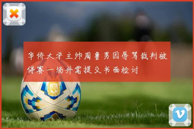 华侨大学主帅周鲁男因辱骂裁判被停赛一场并需提交书面检讨