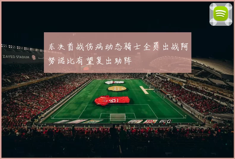 东决首战伤病动态骑士全员出战阿努诺比有望复出助阵
