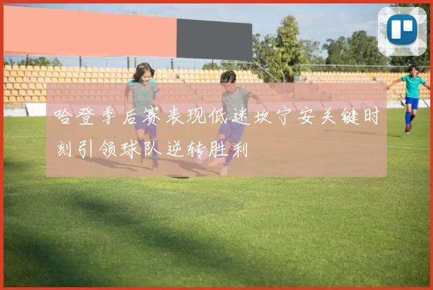 哈登季后赛表现低迷坎宁安关键时刻引领球队逆转胜利