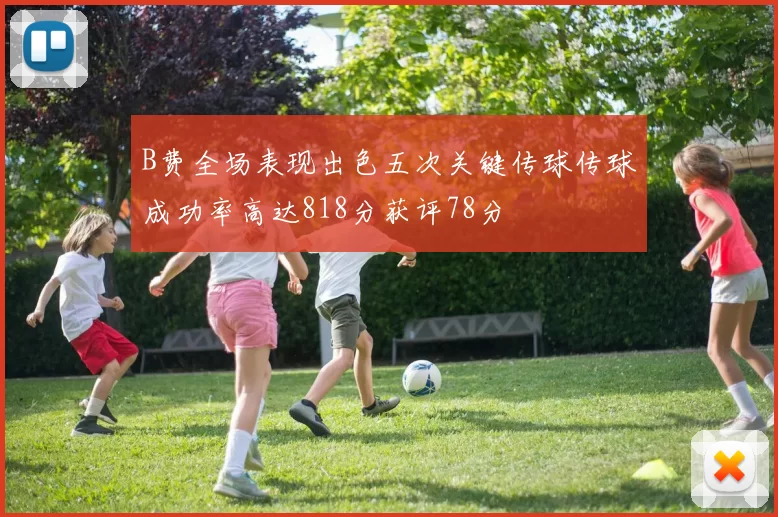 B费全场表现出色五次关键传球传球成功率高达818分获评78分