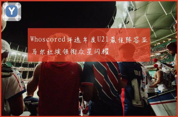 Whoscored评选年度U21最佳阵容亚马尔杜埃领衔众星闪耀