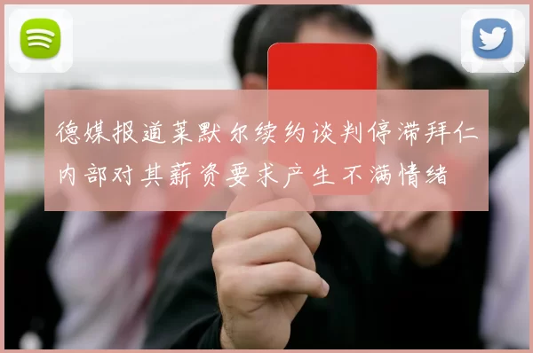 德媒报道莱默尔续约谈判停滞拜仁内部对其薪资要求产生不满情绪